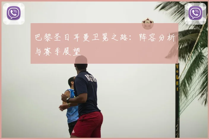 巴黎圣日耳曼卫冕之路：阵容分析与赛季展望