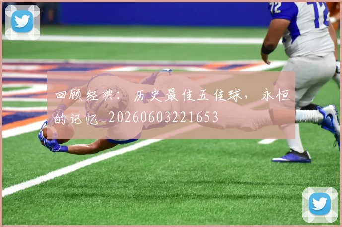 回顾经典：历史最佳五佳球，永恒的记忆_20260603221653