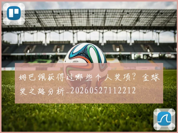 姆巴佩获得过哪些个人奖项?金球奖之路分析_20260527112212