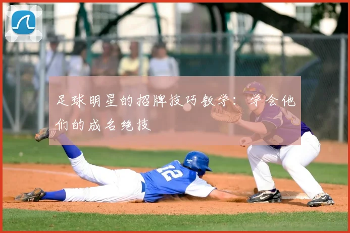 足球明星的招牌技巧教学：学会他们的成名绝技