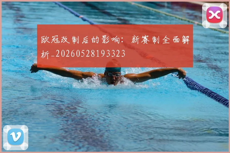 欧冠改制后的影响：新赛制全面解析_20260528193323