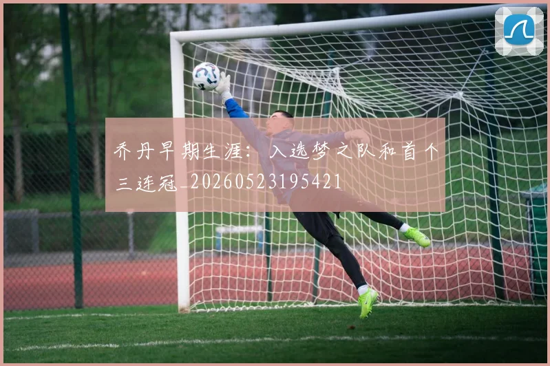 乔丹早期生涯:入选梦之队和首个三连冠_20260523195421
