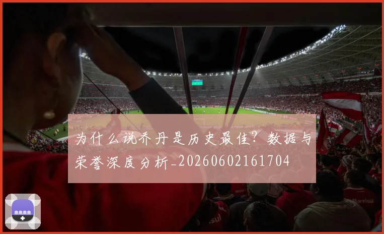 为什么说乔丹是历史最佳？数据与荣誉深度分析_20260602161704