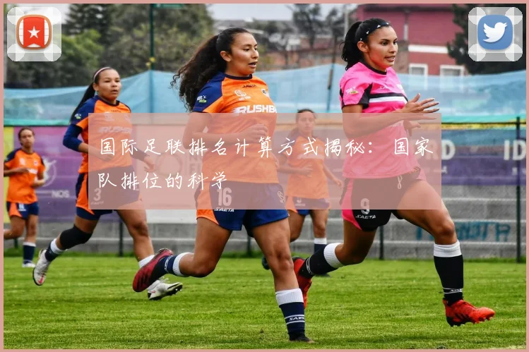 国际足联排名计算方式揭秘：国家队排位的科学