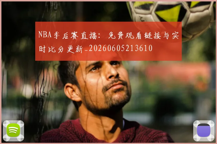 NBA季后赛直播:免费观看链接与实时比分更新_20260605213610