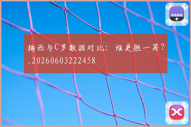 梅西与C罗数据对比：谁更胜一筹？_20260603222458