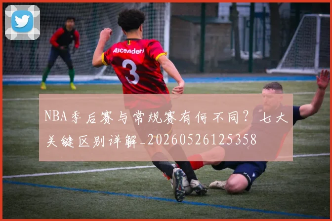 NBA季后赛与常规赛有何不同?七大关键区别详解_20260526125358