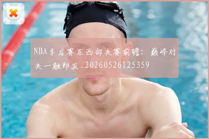 NBA季后赛东西部决赛前瞻：巅峰对决一触即发_20260526125359