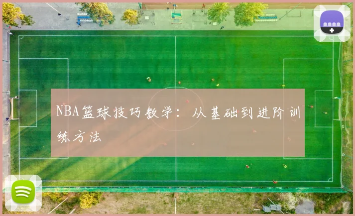 NBA篮球技巧教学:从基础到进阶训练方法