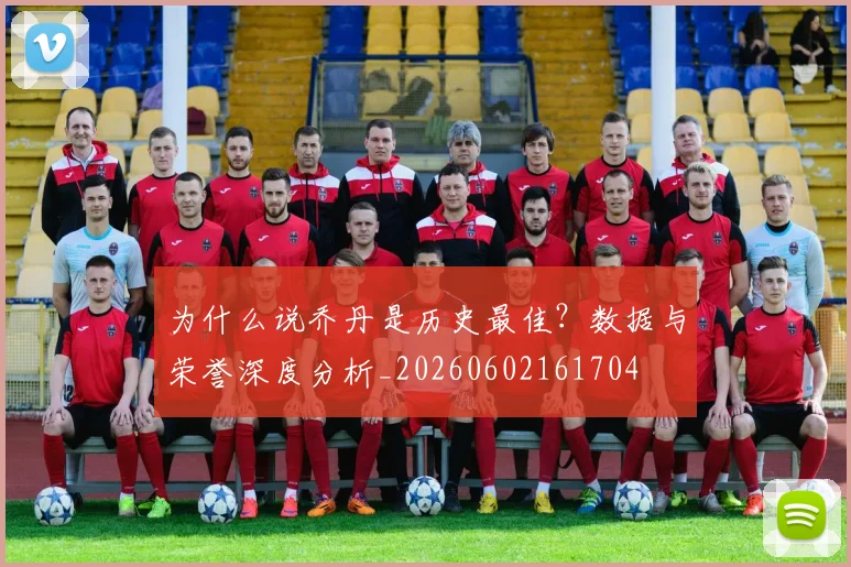 为什么说乔丹是历史最佳？数据与荣誉深度分析_20260602161704