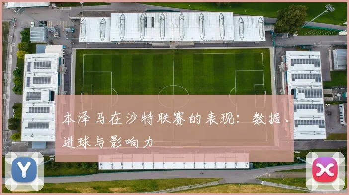 本泽马在沙特联赛的表现：数据、进球与影响力
