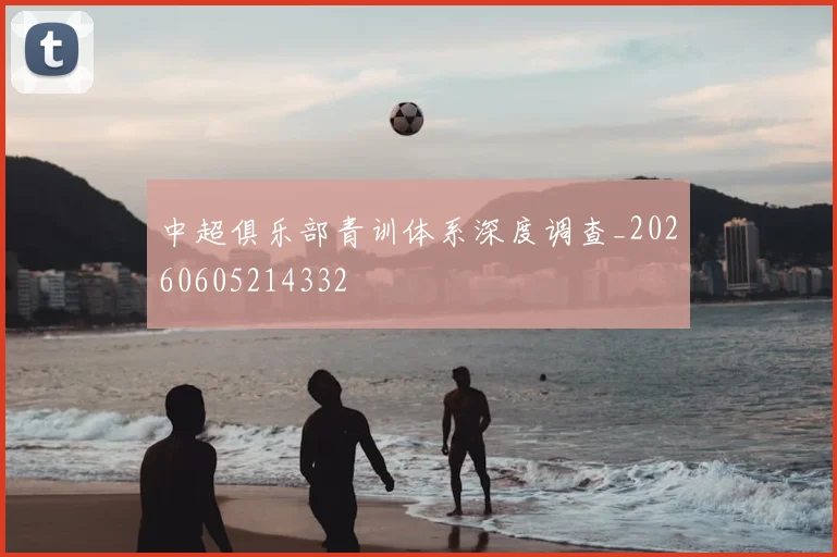 中超俱乐部青训体系深度调查_20260605214332