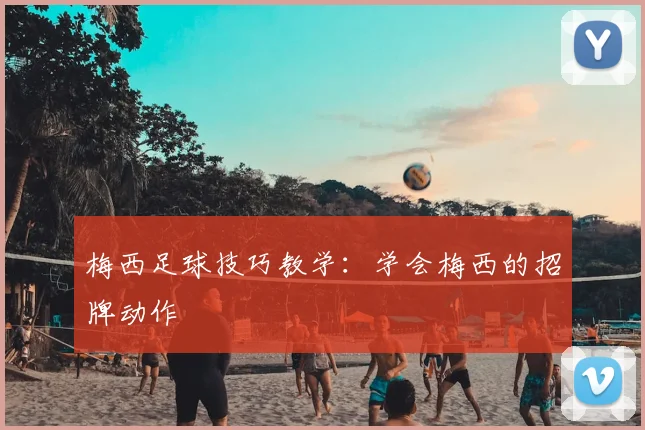 梅西足球技巧教学：学会梅西的招牌动作