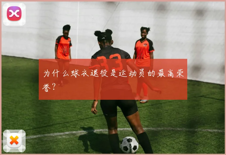 为什么球衣退役是运动员的最高荣誉？