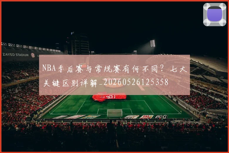NBA季后赛与常规赛有何不同?七大关键区别详解_20260526125358