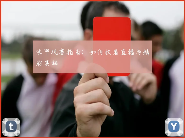 法甲观赛指南:如何收看直播与精彩集锦