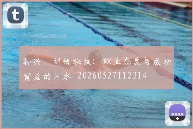 孙兴慜训练秘诀:职业态度与成功背后的汗水_20260527112314