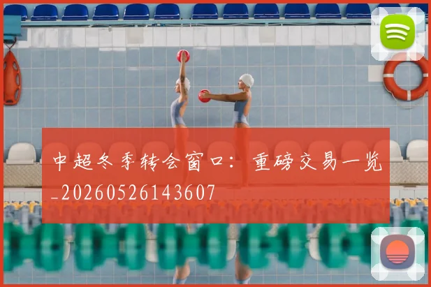 中超冬季转会窗口：重磅交易一览_20260526143607