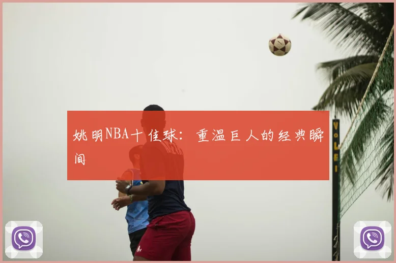 姚明NBA十佳球：重温巨人的经典瞬间