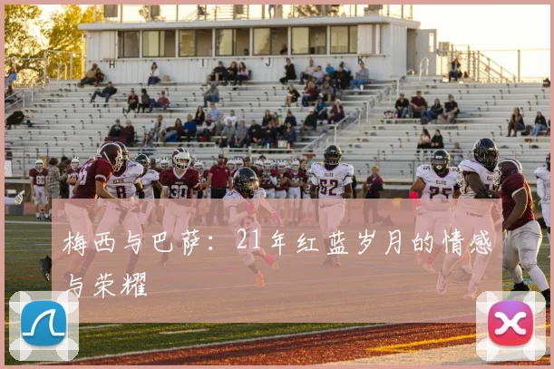 梅西与巴萨：21年红蓝岁月的情感与荣耀