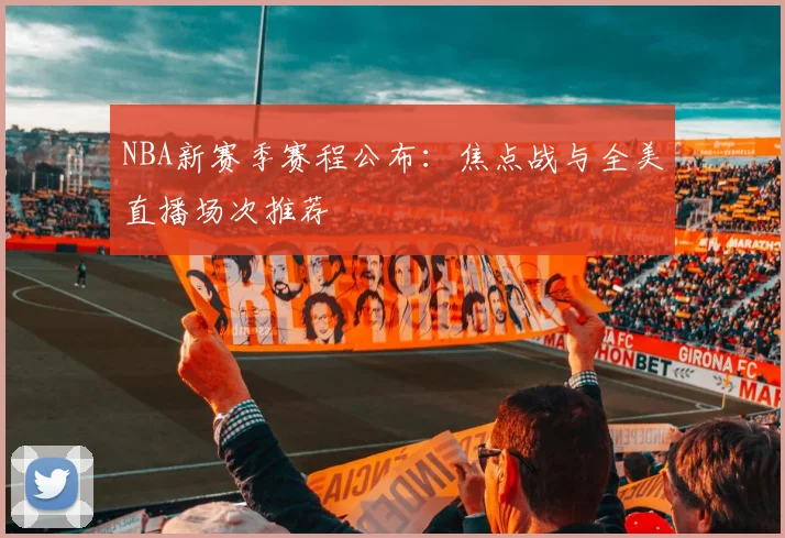 NBA新赛季赛程公布:焦点战与全美直播场次推荐