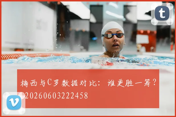 梅西与C罗数据对比：谁更胜一筹？_20260603222458