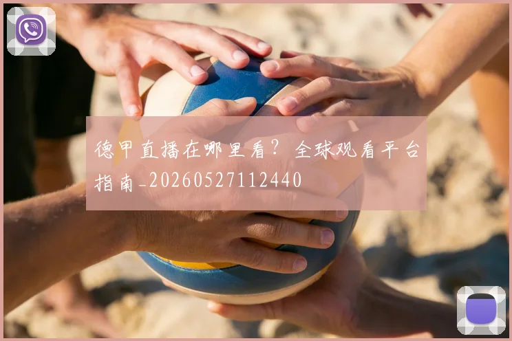 德甲直播在哪里看？全球观看平台指南_20260527112440
