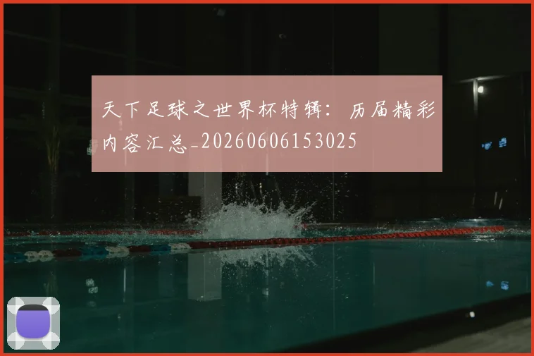 天下足球之世界杯特辑：历届精彩内容汇总_20260606153025