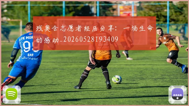 残奥会志愿者经历分享：一场生命的感动_20260528193409