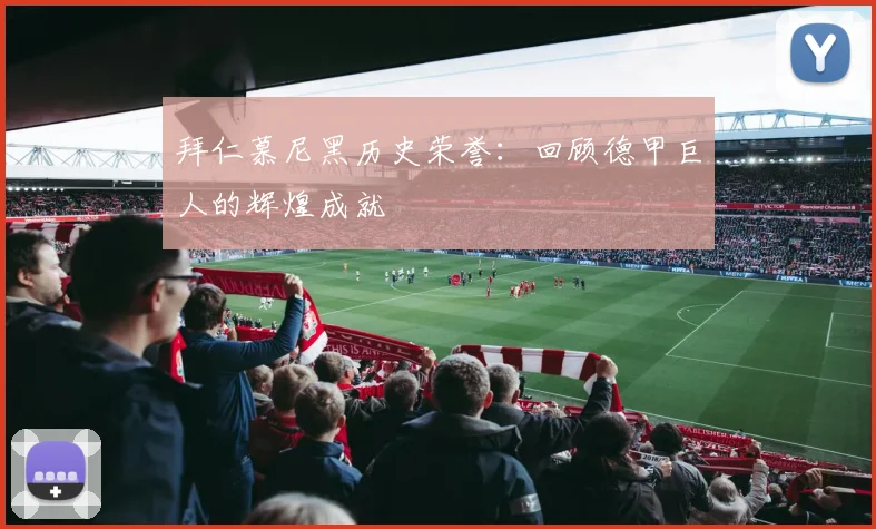 拜仁慕尼黑历史荣誉：回顾德甲巨人的辉煌成就