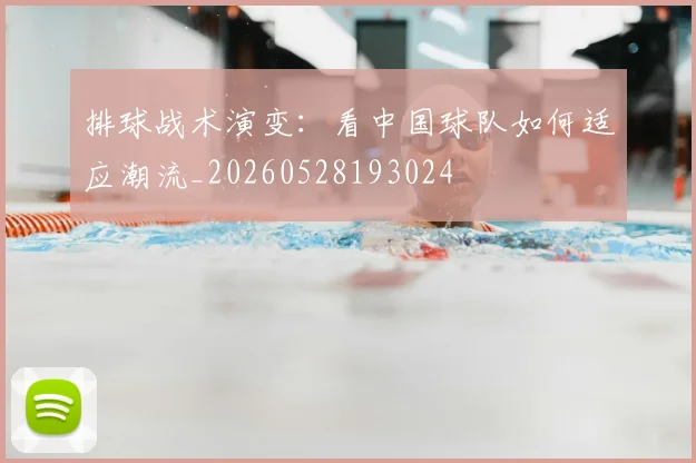 排球战术演变：看中国球队如何适应潮流_20260528193024