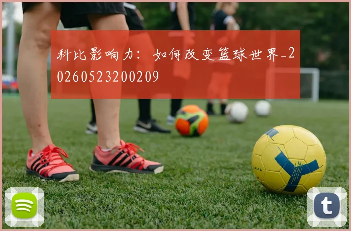 科比影响力:如何改变篮球世界_20260523200209