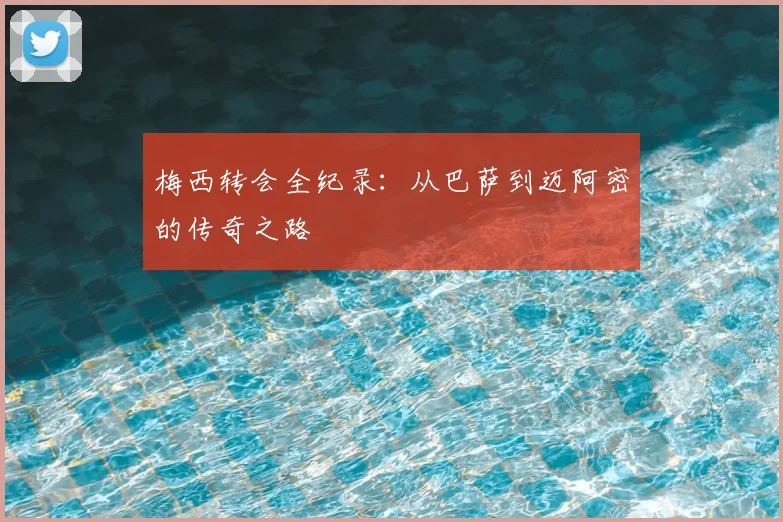 梅西转会全纪录：从巴萨到迈阿密的传奇之路