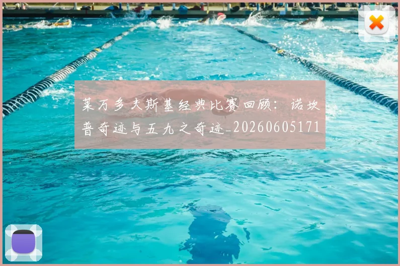 莱万多夫斯基经典比赛回顾：诺坎普奇迹与五九之奇迹_20260605171410