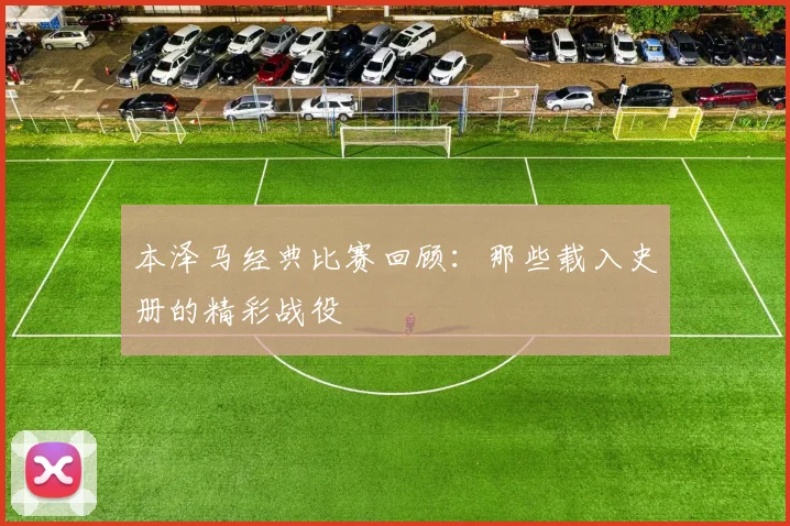 本泽马经典比赛回顾：那些载入史册的精彩战役