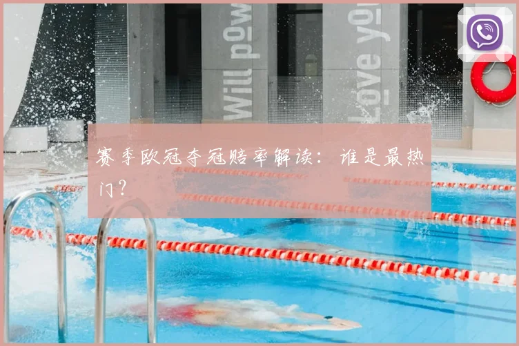 赛季欧冠夺冠赔率解读:谁是最热门?