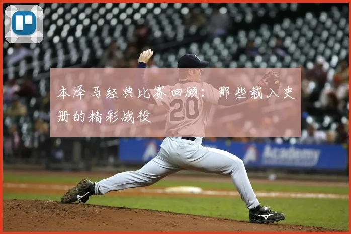 本泽马经典比赛回顾：那些载入史册的精彩战役