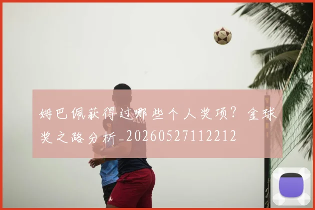 姆巴佩获得过哪些个人奖项？金球奖之路分析_20260527112212