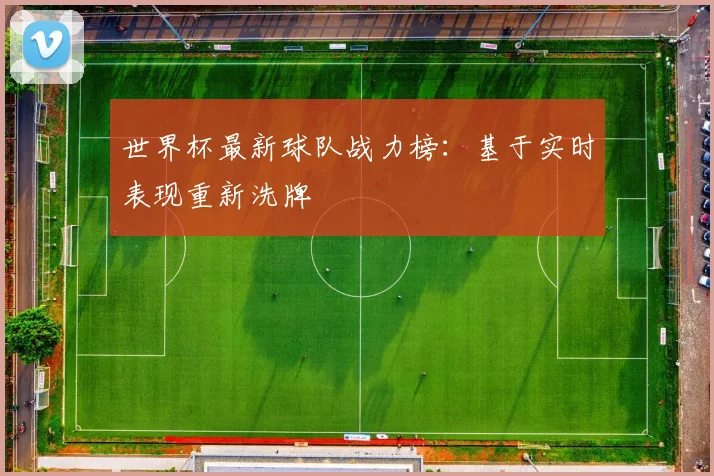世界杯最新球队战力榜：基于实时表现重新洗牌