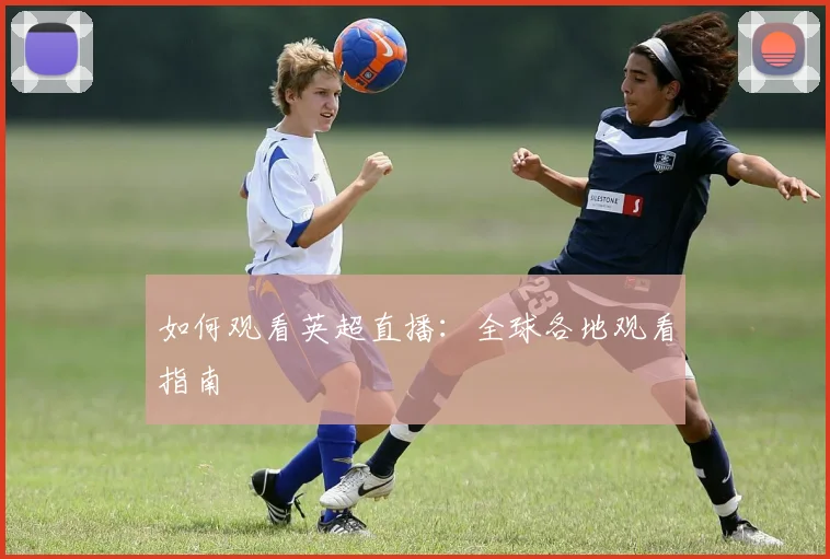 如何观看英超直播:全球各地观看指南