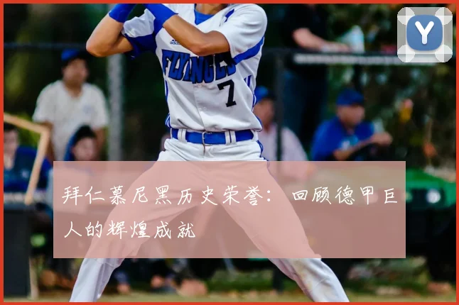 拜仁慕尼黑历史荣誉：回顾德甲巨人的辉煌成就