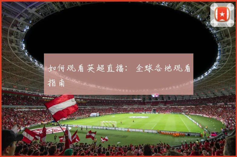 如何观看英超直播:全球各地观看指南