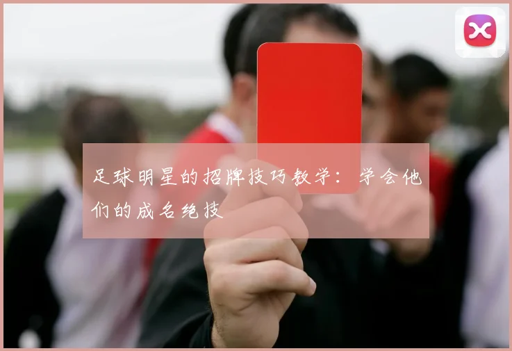 足球明星的招牌技巧教学:学会他们的成名绝技