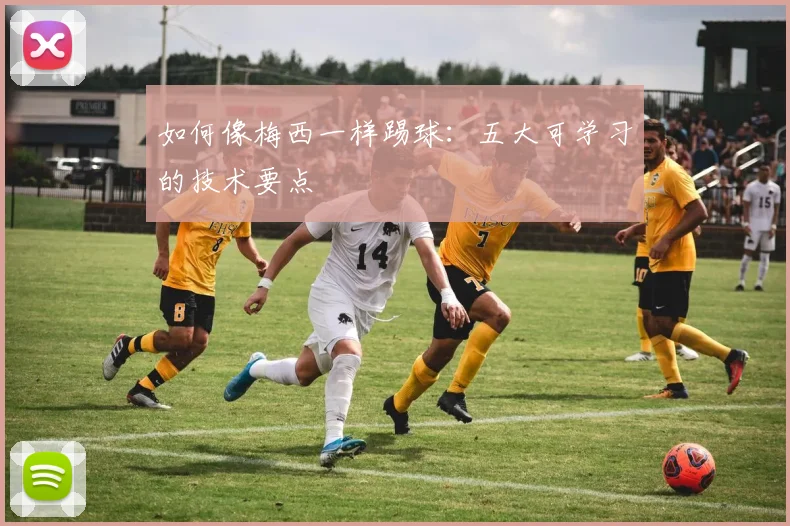 如何像梅西一样踢球:五大可学习的技术要点