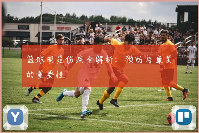 篮球明星伤病全解析：预防与康复的重要性