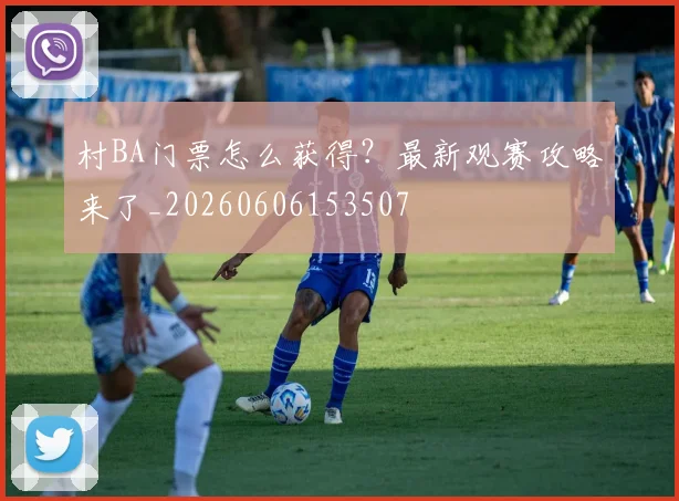 村BA门票怎么获得？最新观赛攻略来了_20260606153507