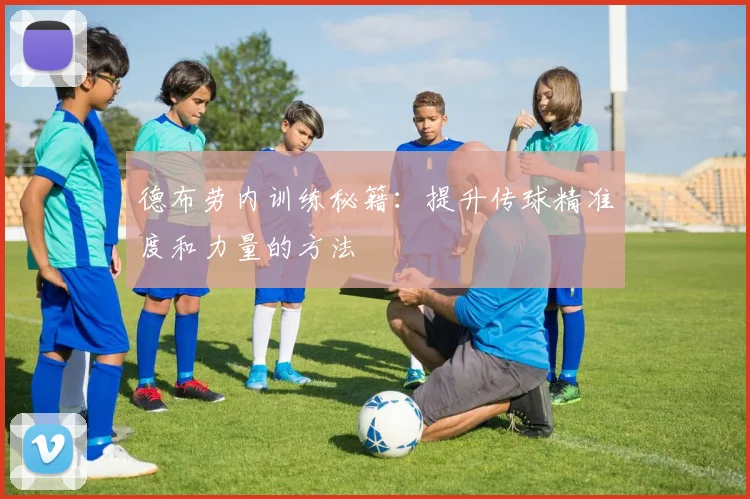 德布劳内训练秘籍:提升传球精准度和力量的方法